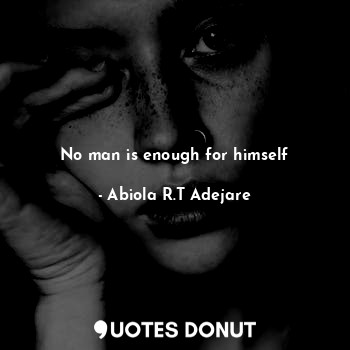  No man is enough for himself... - Abiola R.T Adejare - Quotes Donut