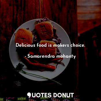 Delicious food is makers choice.