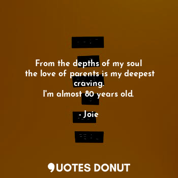  From the depths of my soul
 the love of parents is my deepest craving.
I'm almos... - Joie - Quotes Donut