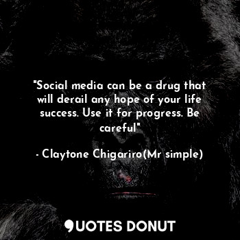 "Social media can be a drug that will derail any hope of your life success. Use it for progress. Be careful"