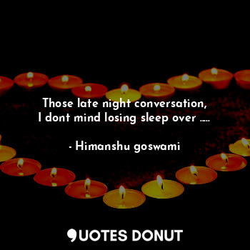  Those late night conversation,
I dont mind losing sleep over ........ - Himanshu goswami - Quotes Donut
