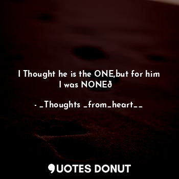  I Thought he is the ONE,but for him I was NONE?... - _Thoughts _from_heart__ - Quotes Donut