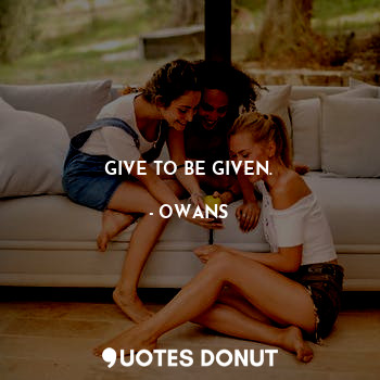  GIVE TO BE GIVEN.... - OWANS - Quotes Donut