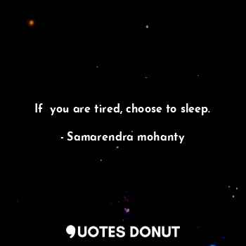 If  you are tired, choose to sleep.