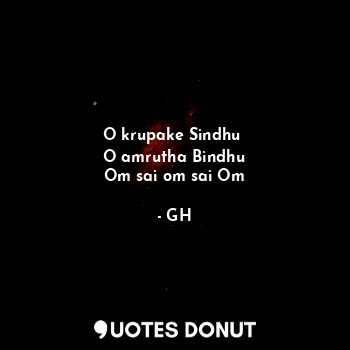 O krupake Sindhu 
O amrutha Bindhu
Om sai om sai Om... - GH - Quotes Donut