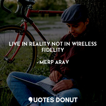  LIVE IN REALITY NOT IN WIRELESS FIDELITY... - MERP ARAV - Quotes Donut