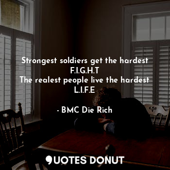Strongest soldiers get the hardest F.I.G.H.T
The realest people live the hardest L.I.F.E