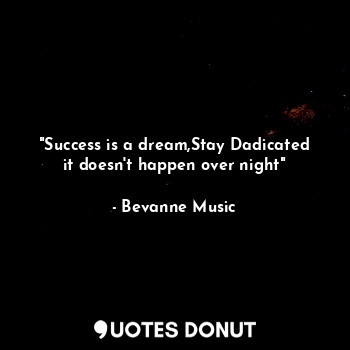  "Success is a dream,Stay Dadicated it doesn't happen over night"... - Bevanne Music - Quotes Donut