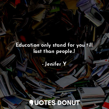  Education only stand for you till last than people..!... - Jenifer Y - Quotes Donut