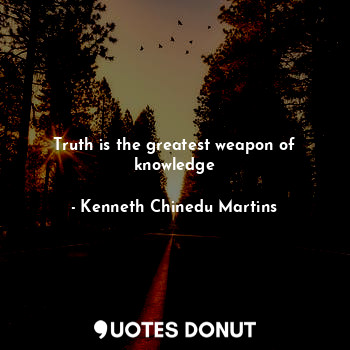  Truth is the greatest weapon of knowledge... - Kenneth Chinedu Martins - Quotes Donut
