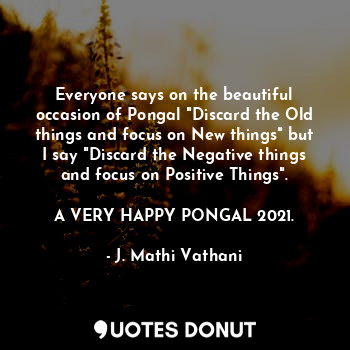 Everyone says on the beautiful occasion of Pongal "Discard the Old things and focus on New things" but I say "Discard the Negative things and focus on Positive Things".

A VERY HAPPY PONGAL 2021.