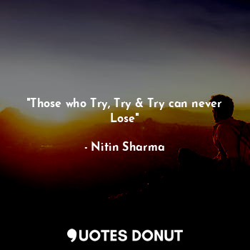 "Those who Try, Try & Try can never Lose"