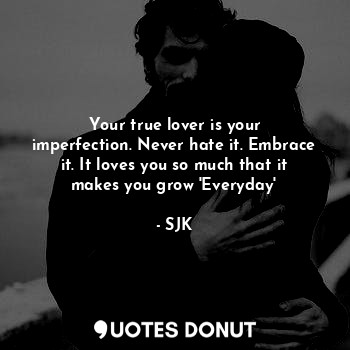  Your true lover is your imperfection. Never hate it. Embrace it. It loves you so... - SJK - Quotes Donut