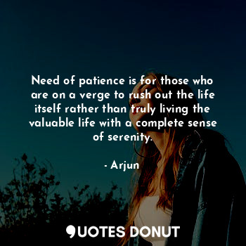  Need of patience is for those who are on a verge to rush out the life itself rat... - Arjun - Quotes Donut