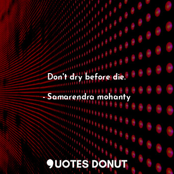  Don't dry before die.... - Samarendra mohanty - Quotes Donut