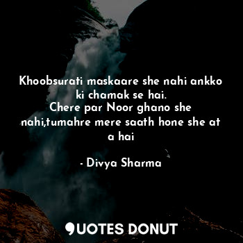  Khoobsurati maskaare she nahi ankko ki chamak se hai.
Chere par Noor ghano she n... - Divya Sharma - Quotes Donut