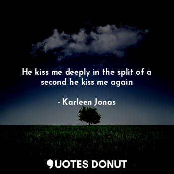  He kiss me deeply in the split of a second he kiss me again... - Karleen Jonas - Quotes Donut