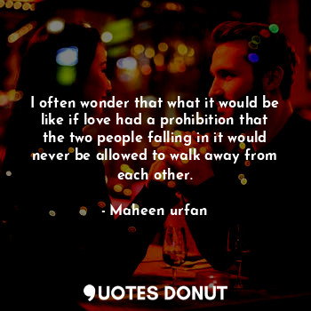  I often wonder that what it would be like if love had a prohibition that the two... - Maheen urfan - Quotes Donut