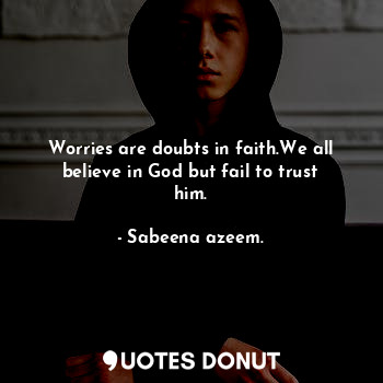  Worries are doubts in faith.We all believe in God but fail to trust him.... - Sabeena azeem. - Quotes Donut