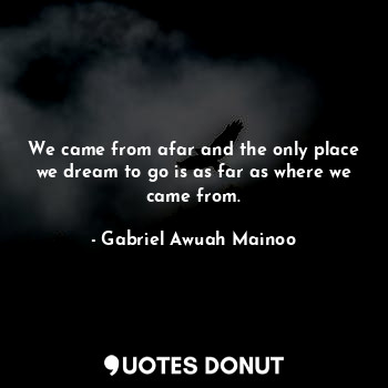  We came from afar and the only place we dream to go is as far as where we came f... - Gabriel Awuah Mainoo - Quotes Donut