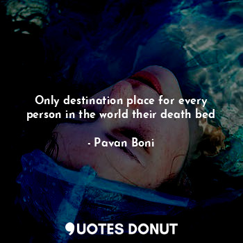  Only destination place for every person in the world their death bed... - Pavan Boni - Quotes Donut