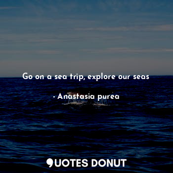 Go on a sea trip, explore our seas