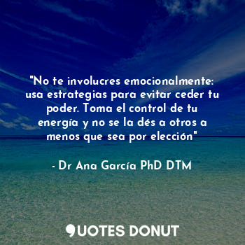  "No te involucres emocionalmente: usa estrategias para evitar ceder tu poder. To... - Dr Ana García PhD DTM - Quotes Donut