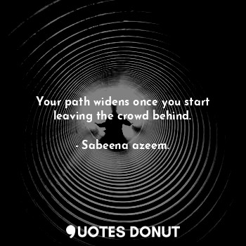 Your path widens once you start leaving the crowd behind.