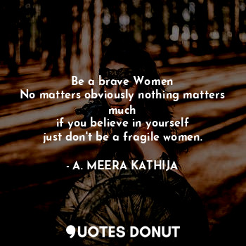  Be a brave Women
No matters obviously nothing matters much
if you believe in you... - A. MEERA KATHIJA - Quotes Donut