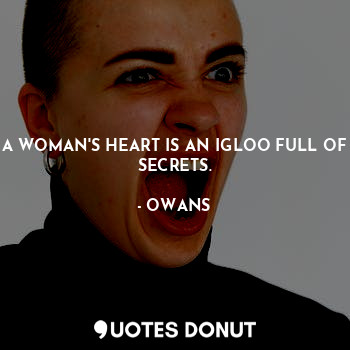 A WOMAN'S HEART IS AN IGLOO FULL OF SECRETS.