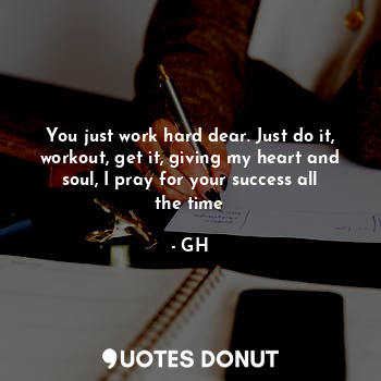  You just work hard dear. Just do it, workout, get it, giving my heart and soul, ... - GH - Quotes Donut