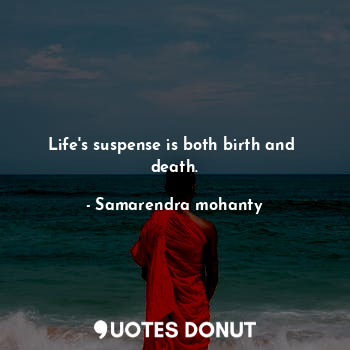  Life's suspense is both birth and  death.... - Samarendra mohanty - Quotes Donut