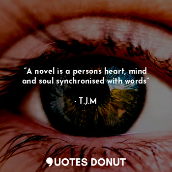  “A novel is a persons heart, mind and soul synchronised with words”... - T.J.M - Quotes Donut