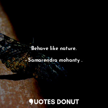 Behave like nature.