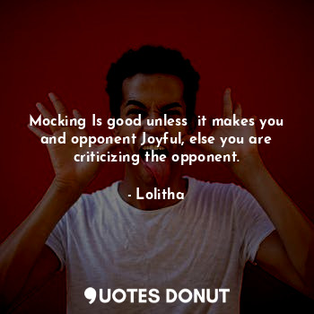  Mocking Is good unless  it makes you and opponent Joyful, else you are criticizi... - Lolitha - Quotes Donut