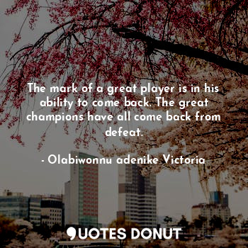  The mark of a great player is in his ability to come back. The great champions h... - Olabiwonnu adenike Victoria - Quotes Donut