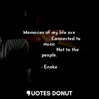 Memories of my life are
                       Connected to music
                         Not to the people.