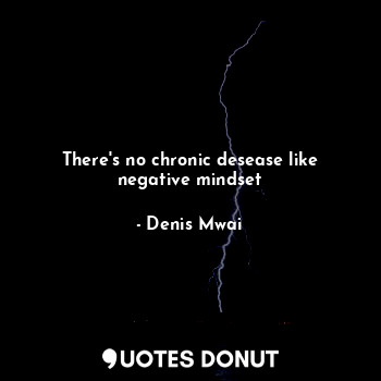  There's no chronic desease like negative mindset... - Denis Mwai - Quotes Donut