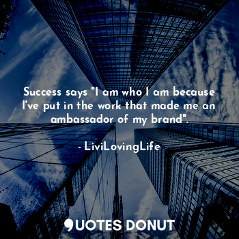 Success says "I am who I am because I've put in the work that made me an ambassador of my brand".