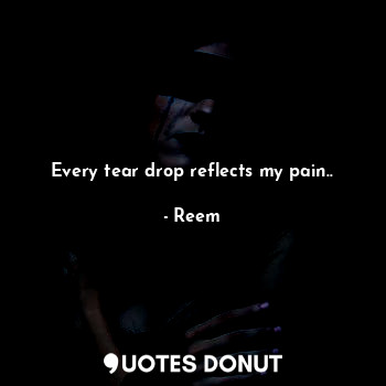  Every tear drop reflects my pain..... - Reem - Quotes Donut