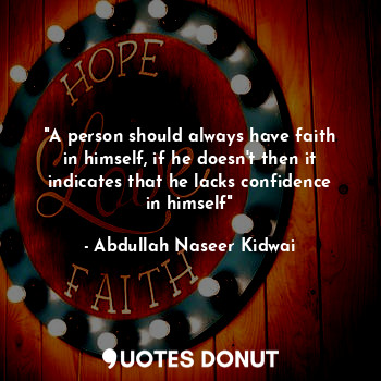  "A person should always have faith in himself, if he doesn't then it indicates t... - Abdullah Naseer Kidwai - Quotes Donut
