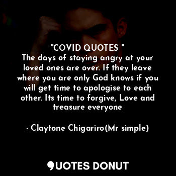  "COVID QUOTES "
The days of staying angry at your loved ones are over. If they l... - Claytone Chigariro(Mr simple) - Quotes Donut