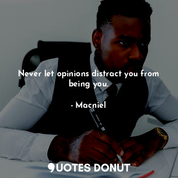 Never let opinions distract you from being you.