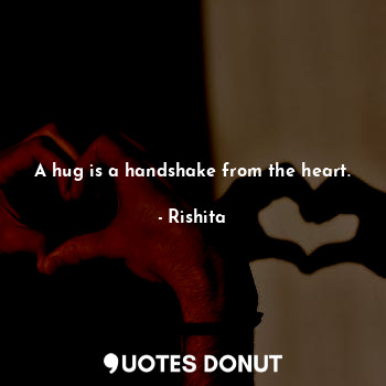 A hug is a handshake from the heart.