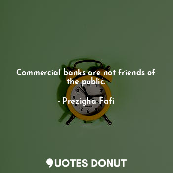  Commercial banks are not friends of the public.... - Prezigha Fafi - Quotes Donut