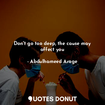 Don't go too deep, the cause may affect you... - Abdulhameed Aroge - Quotes Donut