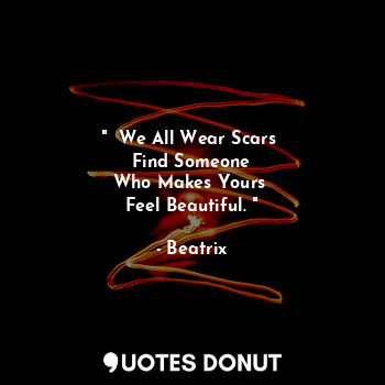 "  We All Wear Scars 
Find Someone
Who Makes Yours 
Feel Beautiful. "