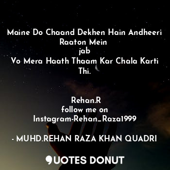 Maine Do Chaand Dekhen Hain Andheeri Raaton Mein 
jab
Vo Mera Haath Thaam Kar Chala Karti Thi.
                                                                           Rehan.R
follow me on Instagram-Rehan_Raza1999