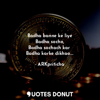 Badha banne ke liye
Badha socho,
Badha sochach kar 
Badha karke dikhao....... - ARKpriticha - Quotes Donut