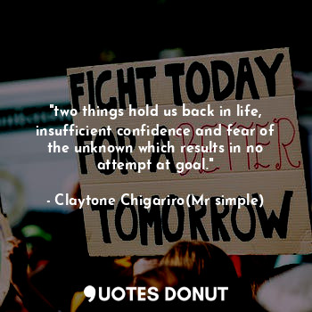  "two things hold us back in life, insufficient confidence and fear of the unknow... - Claytone Chigariro(Mr simple) - Quotes Donut